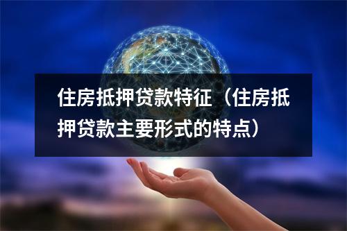 住房抵押贷款特征（住房抵押贷款主要形式的特点）