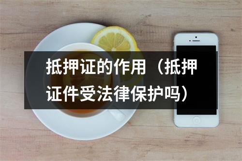 抵押证的作用（抵押证件受法律保护吗）