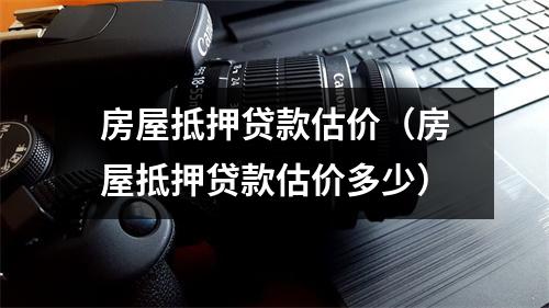 房屋抵押贷款估价（房屋抵押贷款估价多少）