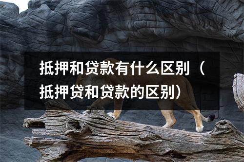 抵押和贷款有什么区别（抵押贷和贷款的区别）