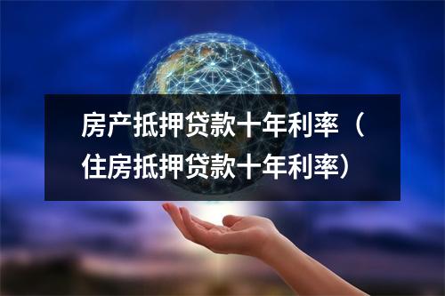 房产抵押贷款十年利率（住房抵押贷款十年利率）