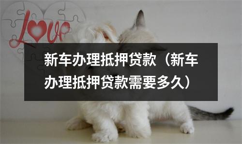 新车办理抵押贷款（新车办理抵押贷款需要多久）