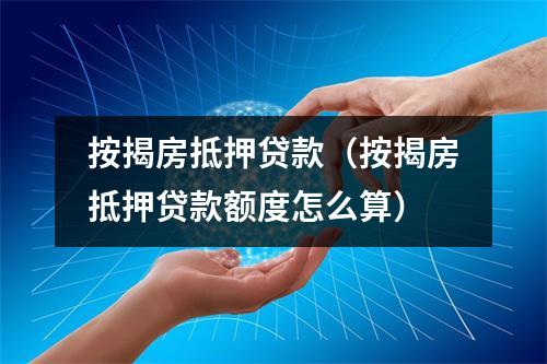 按揭房抵押贷款（按揭房抵押贷款额度怎么算）