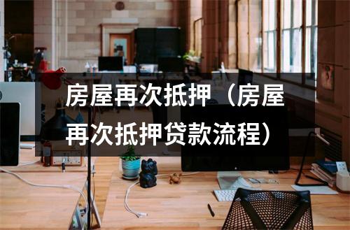 房屋再次抵押（房屋再次抵押贷款流程）