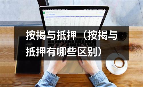 按揭与抵押（按揭与抵押有哪些区别）