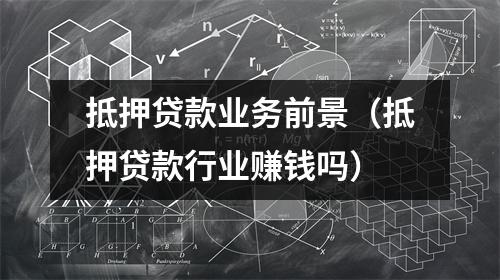 抵押贷款业务前景（抵押贷款行业赚钱吗）