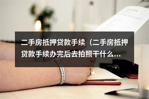 二手房抵押贷款手续（二手房抵押贷款手续办完后去拍照干什么）