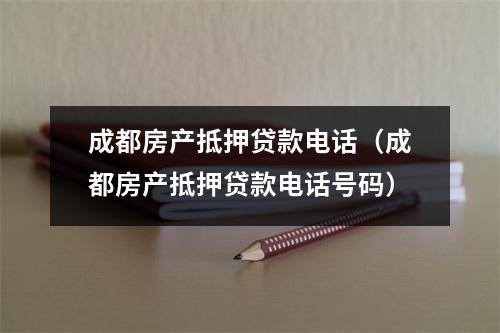 成都房产抵押贷款电话(成都房产抵押贷款电话号码)