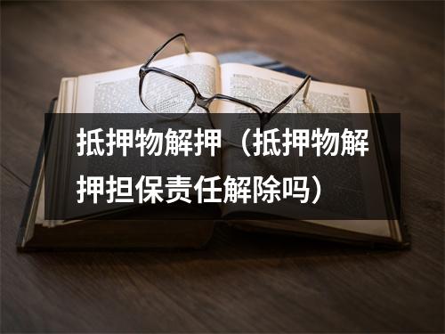 抵押物解押(抵押物解押担保责任解除吗)