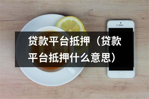 贷款平台抵押(贷款平台抵押什么意思)