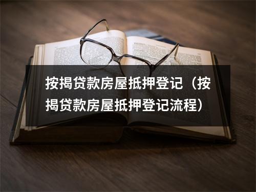 按揭贷款房屋抵押登记（按揭贷款房屋抵押登记流程）
