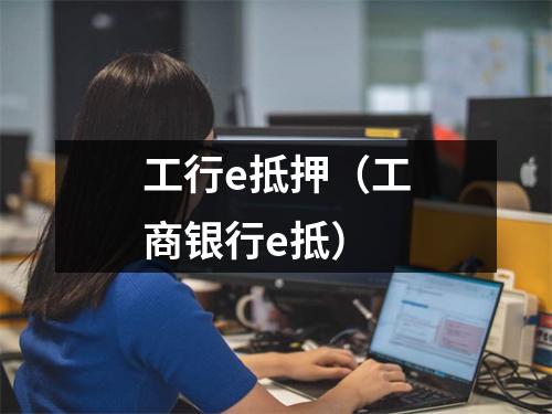 工行e抵押(工商银行e抵)