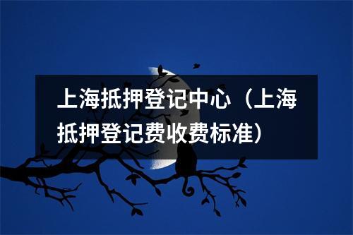 上海抵押登记中心(上海抵押登记费收费标准)