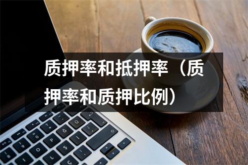 质押率和抵押率（质押率和质押比例）