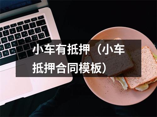 小车有抵押（小车抵押合同模板）