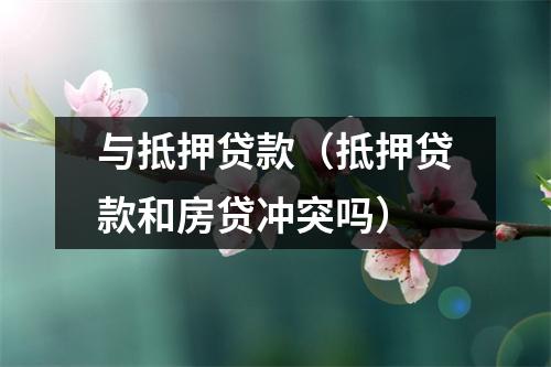 与抵押贷款（抵押贷款和房贷冲突吗）