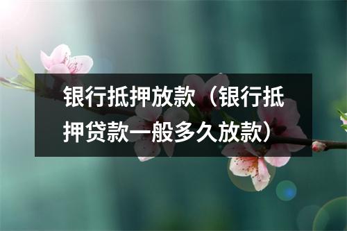 银行抵押放款(银行抵押贷款一般多久放款)