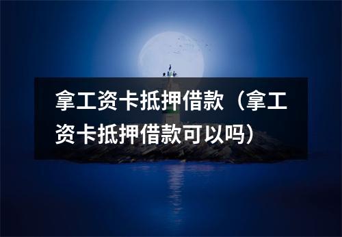 拿工资卡抵押借款(拿工资卡抵押借款可以吗)