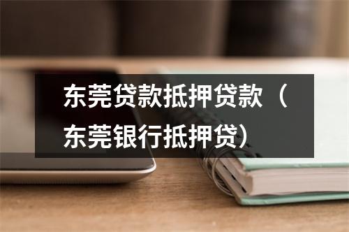 东莞贷款抵押贷款(东莞银行抵押贷)