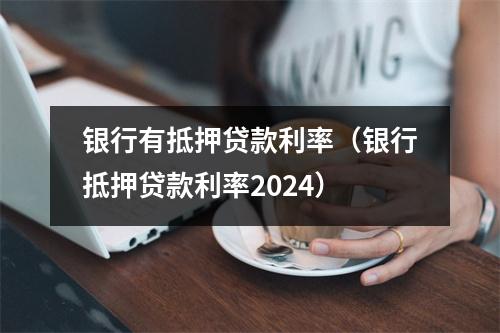 银行有抵押贷款利率(银行抵押贷款利率2024)