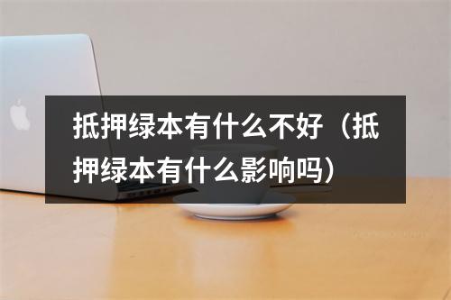 抵押绿本有什么不好(抵押绿本有什么影响吗)