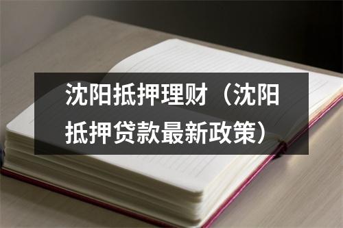 沈阳抵押理财（沈阳抵押贷款最新政策）