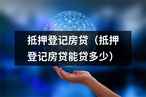 抵押登记房贷（抵押登记房贷能贷多少）