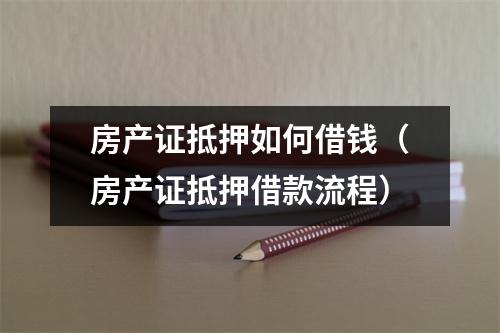 房产证抵押如何借钱（房产证抵押借款流程）