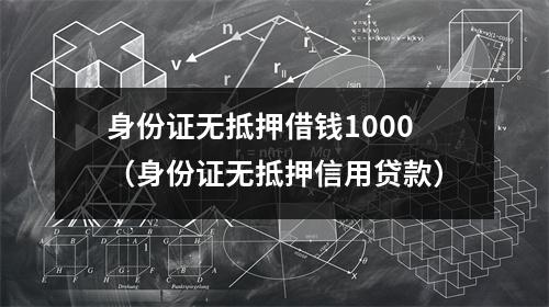 身份证无抵押借钱1000（身份证无抵押信用贷款）