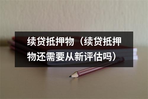 续贷抵押物（续贷抵押物还需要从新评估吗）