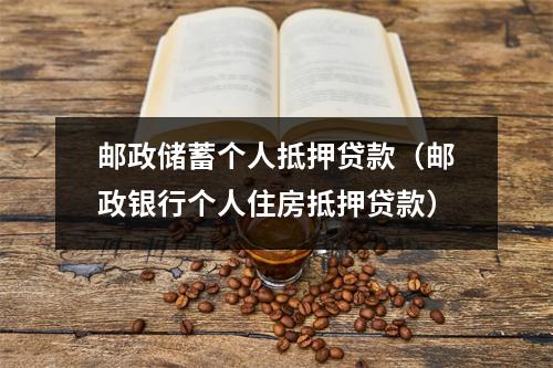 邮政储蓄个人抵押贷款（邮政银行个人住房抵押贷款）