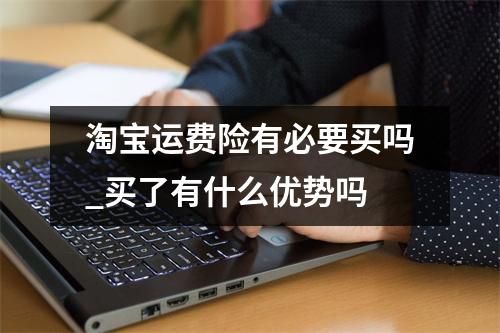 淘宝运费险有必要买吗_买了有什么优势吗