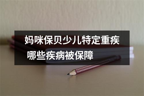 妈咪保贝少儿特定重疾 哪些疾病被保障 