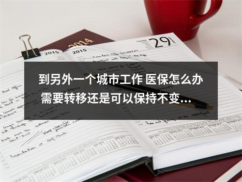 到另外一个城市工作 医保怎么办 需要转移还是可以保持不变 