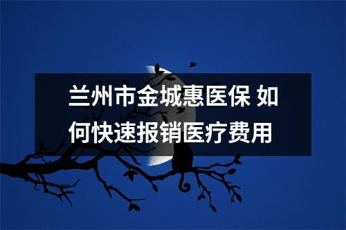 兰州市金城惠医保 如何快速报销医疗费用