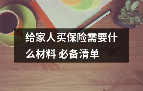 给家人买保险需要什么材料 必备清单