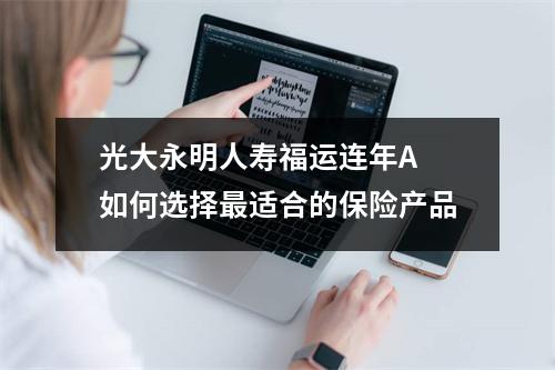 光大永明人寿福运连年A 如何选择最适合的保险产品