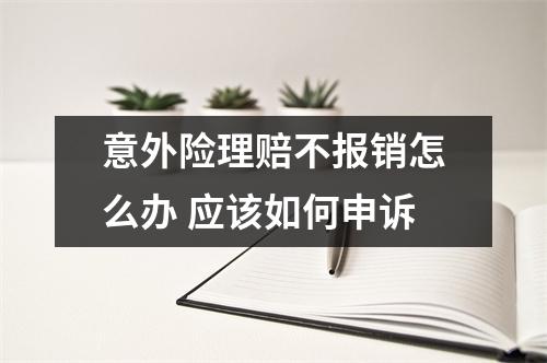 意外险理赔不报销怎么办 应该如何申诉