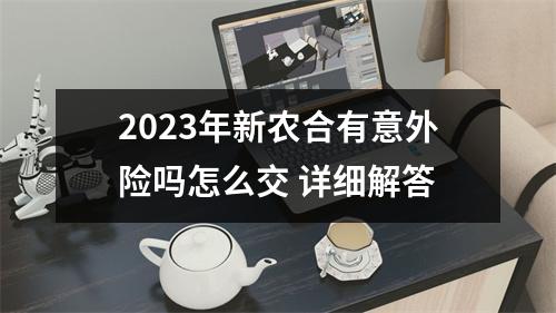 2023年新农合有意外险吗怎么交 详细解答