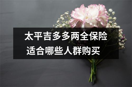 太平吉多多两全保险 适合哪些人群购买