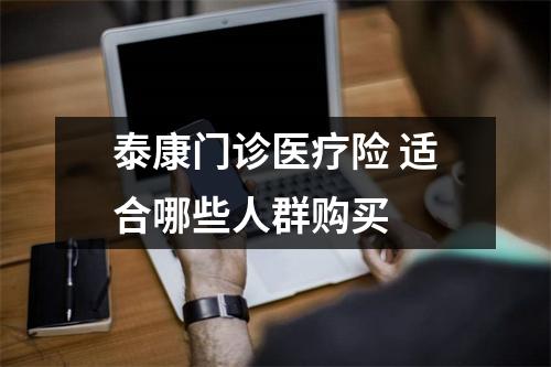 泰康门诊医疗险 适合哪些人群购买 