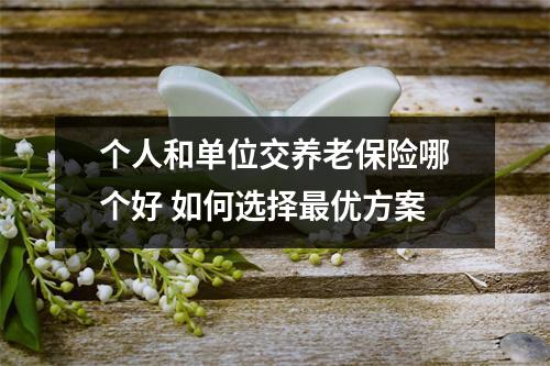 个人和单位交养老保险哪个好 如何选择最优方案