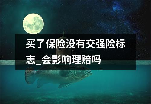 买了保险没有交强险标志_会影响理赔吗