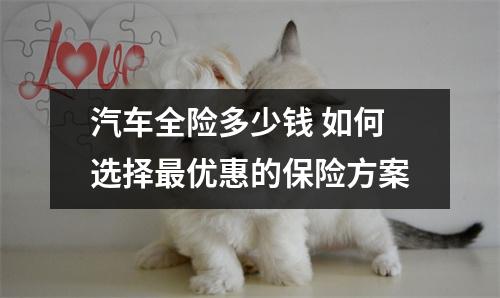 汽车全险多少钱 如何选择最优惠的保险方案