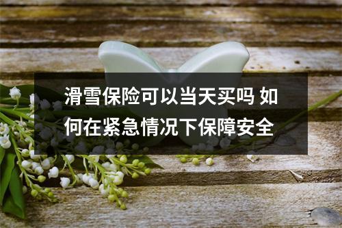 滑雪保险可以当天买吗 如何在紧急情况下保障安全