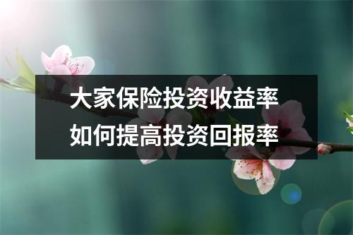 大家保险投资收益率 如何提高投资回报率