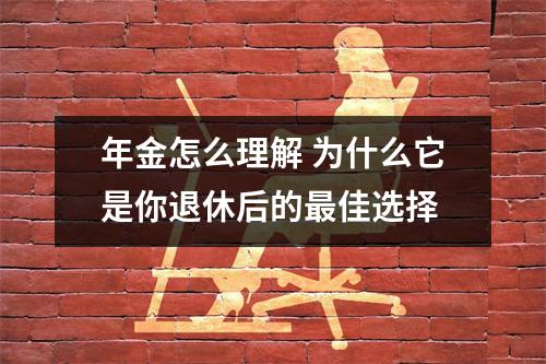 年金怎么理解 为什么它是你退休后的最佳选择