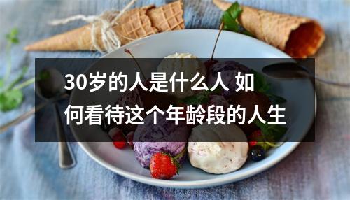 30岁的人是什么人 如何看待这个年龄段的人生