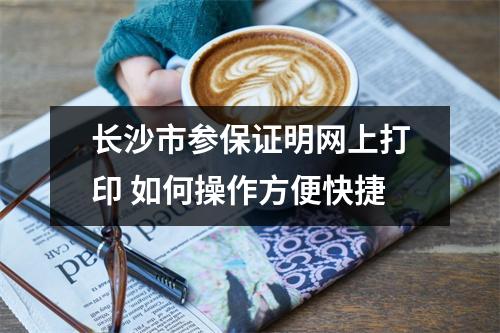 长沙市参保证明网上打印 如何操作方便快捷