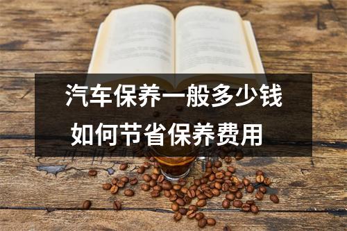 汽车保养一般多少钱 如何节省保养费用